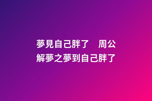 夢見自己胖了　周公解夢之夢到自己胖了